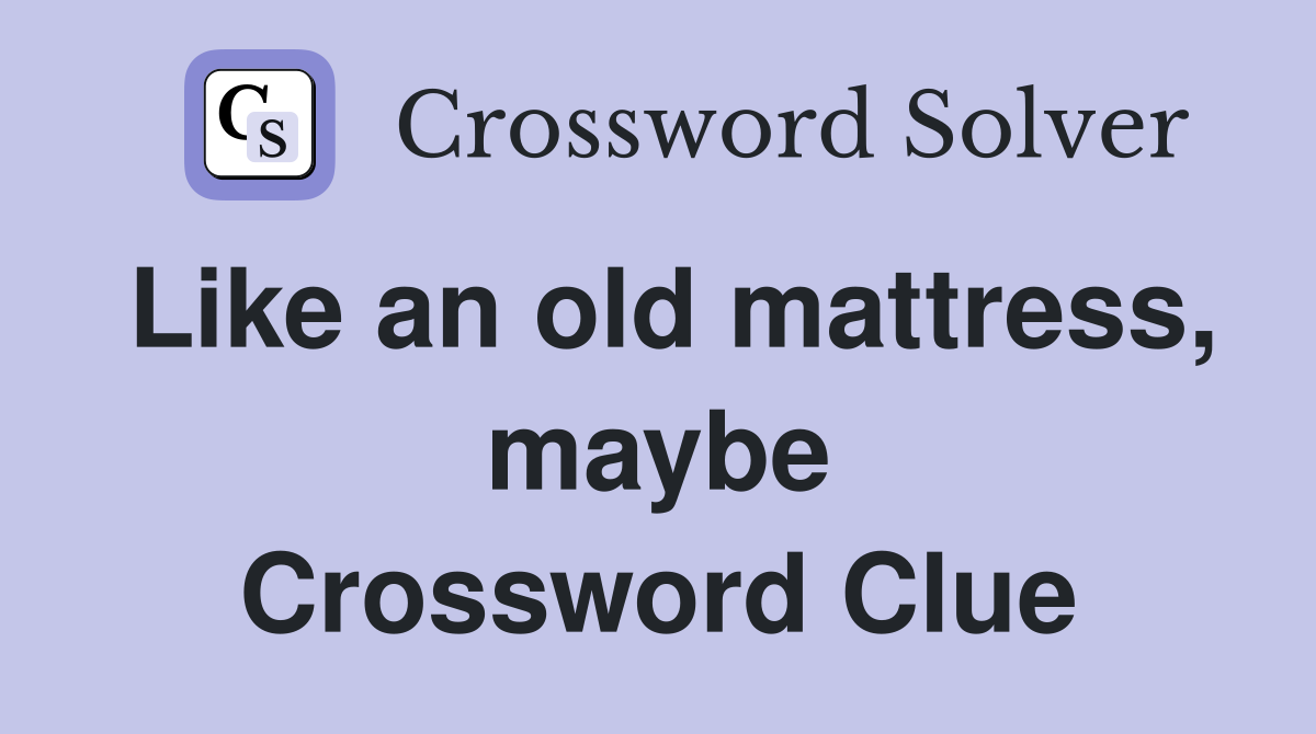 Like an old mattress, maybe Crossword Clue Answers Crossword Solver